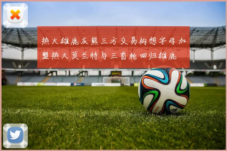 热火雄鹿灰熊三方交易构想字母加盟热火莫兰特与三首轮回归雄鹿