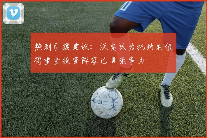 热刺引援建议：沃克认为托纳利值得重金投资阵容已具竞争力
