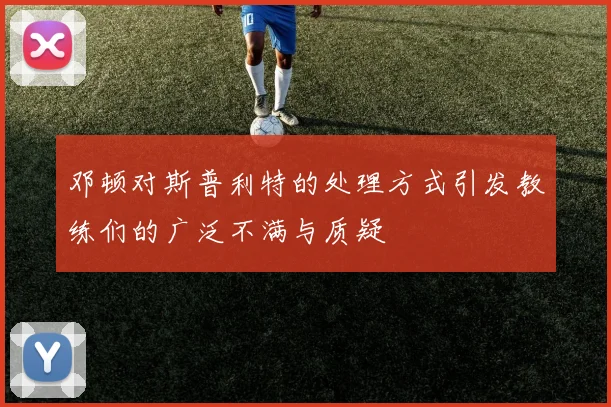 邓顿对斯普利特的处理方式引发教练们的广泛不满与质疑