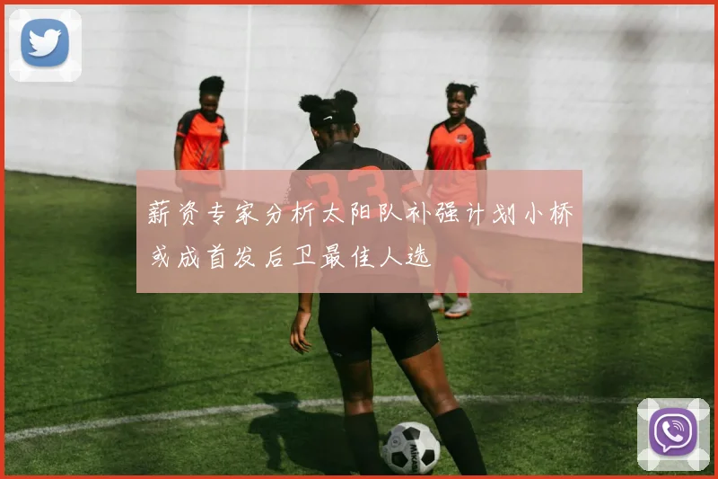 薪资专家分析太阳队补强计划小桥或成首发后卫最佳人选
