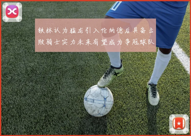 铁林认为猛龙引入伦纳德后具备击败骑士实力未来有望成为争冠球队