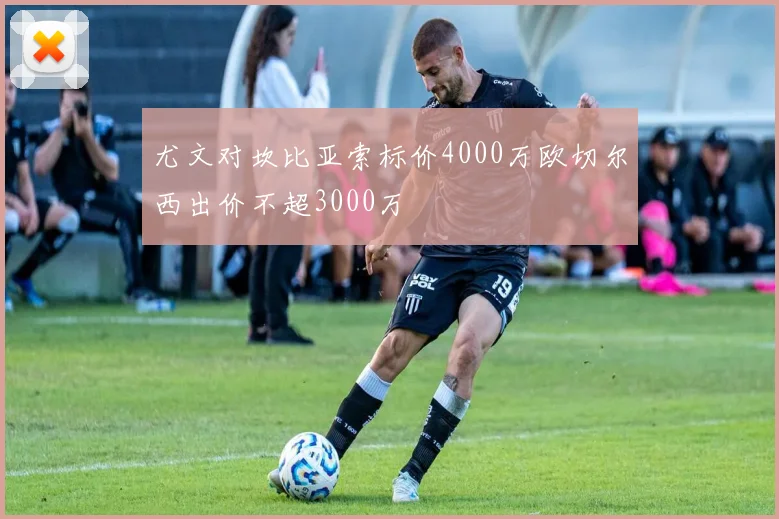 尤文对坎比亚索标价4000万欧切尔西出价不超3000万