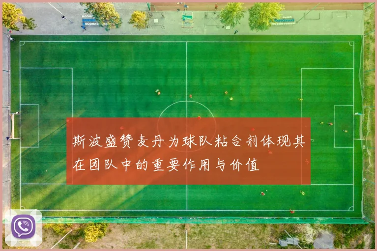 斯波盛赞麦丹为球队粘合剂体现其在团队中的重要作用与价值