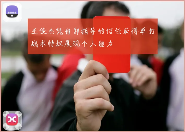 王俊杰凭借郭指导的信任获得单打战术特权展现个人能力